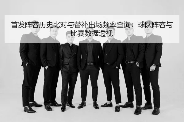 首发阵容历史比对与替补出场频率查询：球队阵容与比赛数据透视