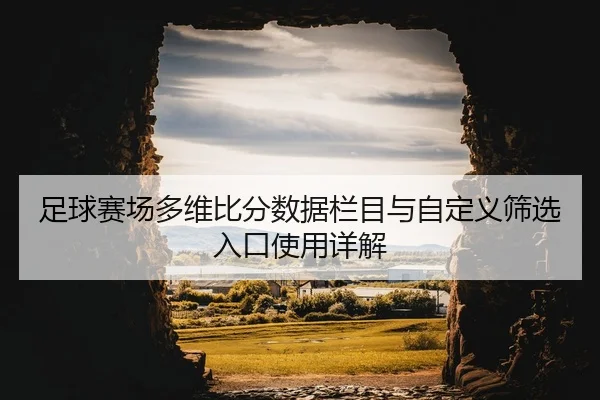 足球赛场多维比分数据栏目与自定义筛选入口使用详解