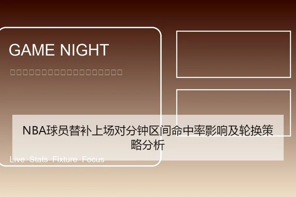 NBA球员替补上场对分钟区间命中率影响及轮换策略分析